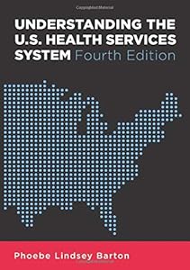 Understanding the U.S. Health Services System, Fourth Edition (Aupha/Hap Book) by Phoebe Barton