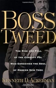 Boss Tweed: The Rise and Fall of the Corrupt Pol Who Conceived the Soul of Modern New York