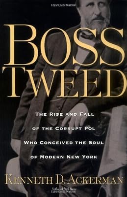 Boss Tweed: The Rise and Fall of the Corrupt Pol Who Conceived the Soul of Modern New York