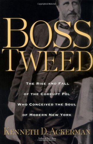 Boss Tweed: The Rise and Fall of the Corrupt Pol Who Conceived the Soul of Modern New York by Kenneth D. Ackerman