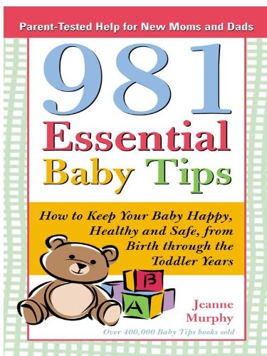 981 Essential Baby Tips: How to Keep Your Baby Happy, Healthy and Safe from Birth through the Toddler Years (Parent-Tested Tips for New Moms and Dads Book 0) by Jeanne Murphy