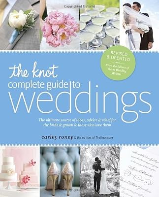 The Knot Complete Guide to Weddings: The Ultimate Source of Ideas, Advice, and Relief for the Bride and Groom and Those Who Love Them