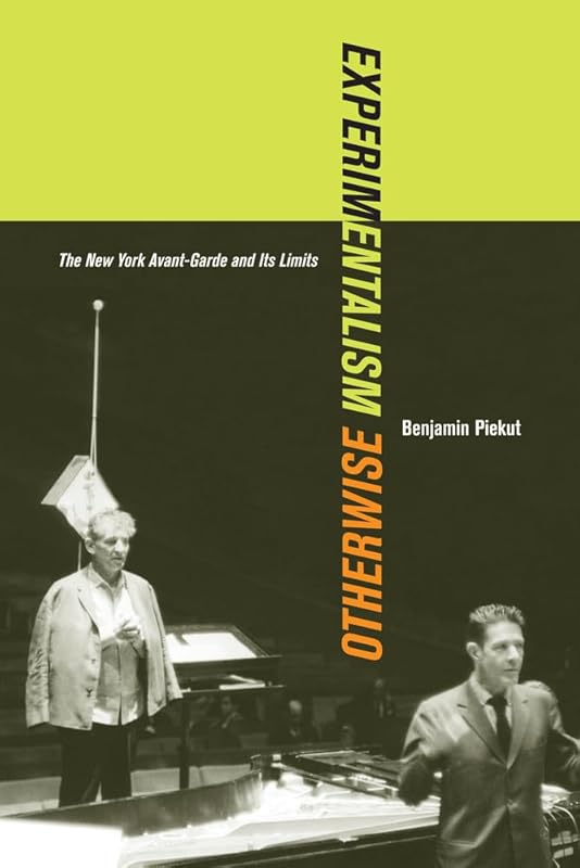 Experimentalism Otherwise: The New York Avant-Garde and Its Limits (Volume 11) by Benjamin Piekut