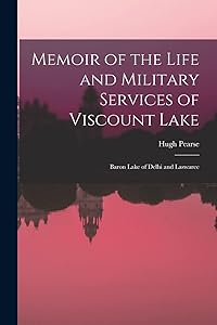 Memoir of the Life and Military Services of Viscount Lake: Baron Lake of Delhi and Laswaree by Hugh Pearse