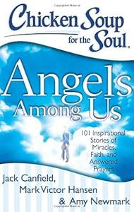 Chicken Soup for the Soul: Angels Among Us: 101 Inspirational Stories of Miracles, Faith, and Answered Prayers