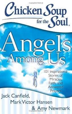 Chicken Soup for the Soul: Angels Among Us: 101 Inspirational Stories of Miracles, Faith, and Answered Prayers