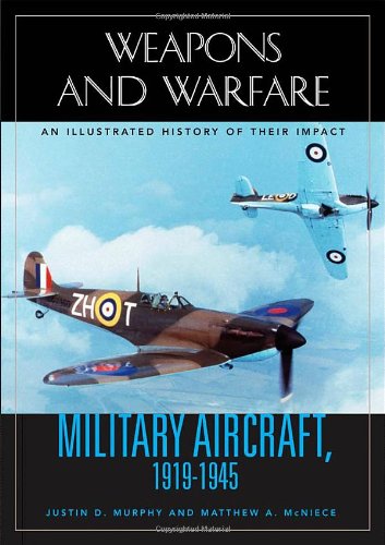 Military Aircraft, 1919-1945: An Illustrated History of Their Impact (Weapons and Warfare) by Justin D. Murphy