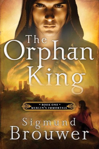 The Orphan King: Book 1 in the Merlin's Immortals series by Sigmund Brouwer
