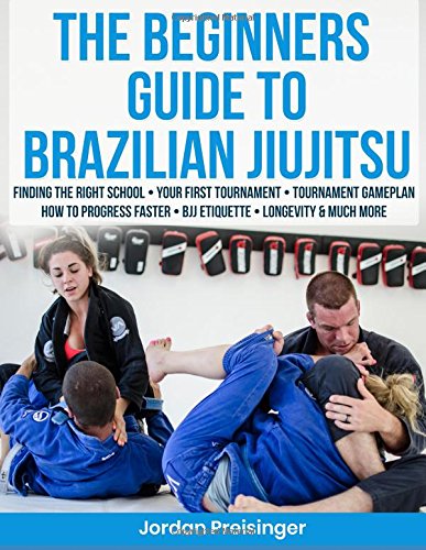 The Beginners Guide To Brazilian Jiujitsu by Jordan Preisinger