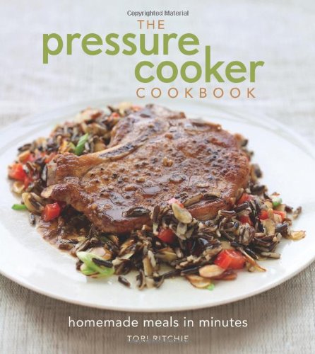 The Pressure Cooker Cookbook: Homemade Meals in Minutes by Tori Ritchie