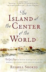 The Island at the Center of the World: The Epic Story of Dutch Manhattan and the Forgotten Colony That Shaped America