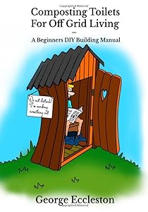 Composting Toilets For off Grid Living: A Beginners DIY Building Manual by George Eccleston