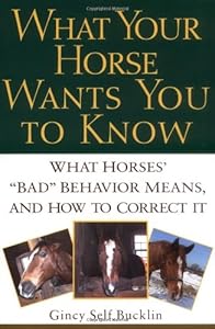 What Your Horse Wants You to Know: What Horses' "Bad" Behavior Means, and How to Correct It
