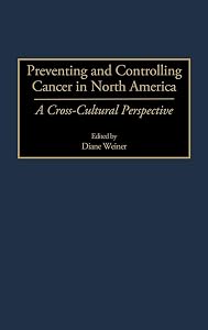 Preventing and Controlling Cancer in North America: A Cross-Cultural Perspective by Diane Weiner