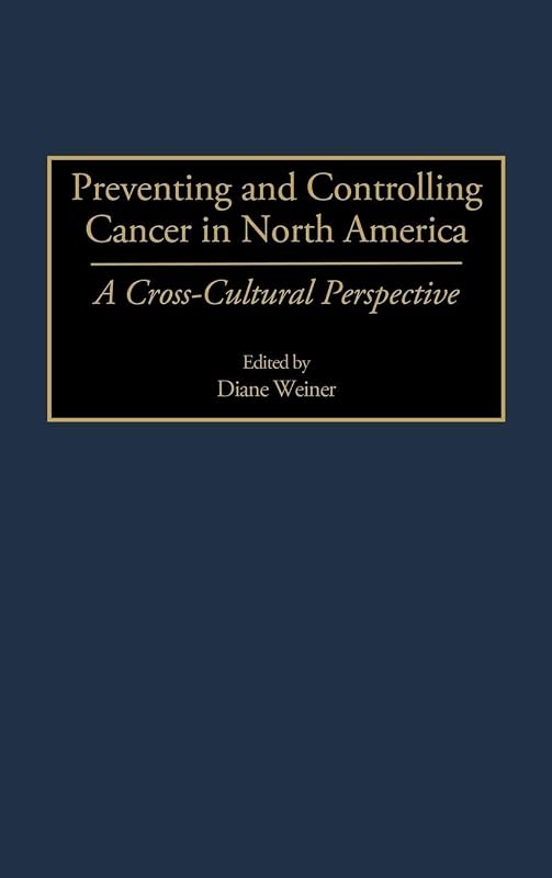 Preventing and Controlling Cancer in North America: A Cross-Cultural Perspective by Diane Weiner