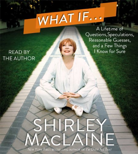 What If . . .: A Lifetime of Questions, Speculations, Reasonable Guesses, and a Few Things I Know for Sure by Shirley MacLaine