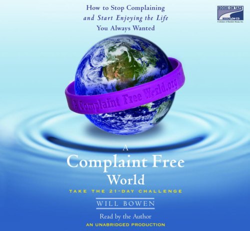 A Complaint Free World: How to Stop Complaining and Start Enjoying the Life You Always Wanted by Will Bowen
