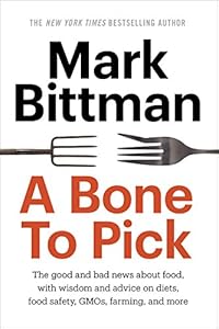A Bone to Pick: The good and bad news about food, with wisdom and advice on diets, food safety, GMOs, farming, and more