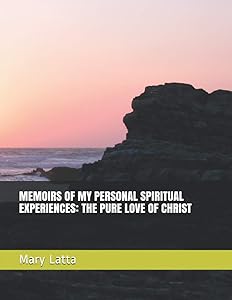 MEMOIRS OF MY PERSONAL SPIRITUAL EXPERIENCES: THE PURE LOVE OF CHRIST by Mary Latta