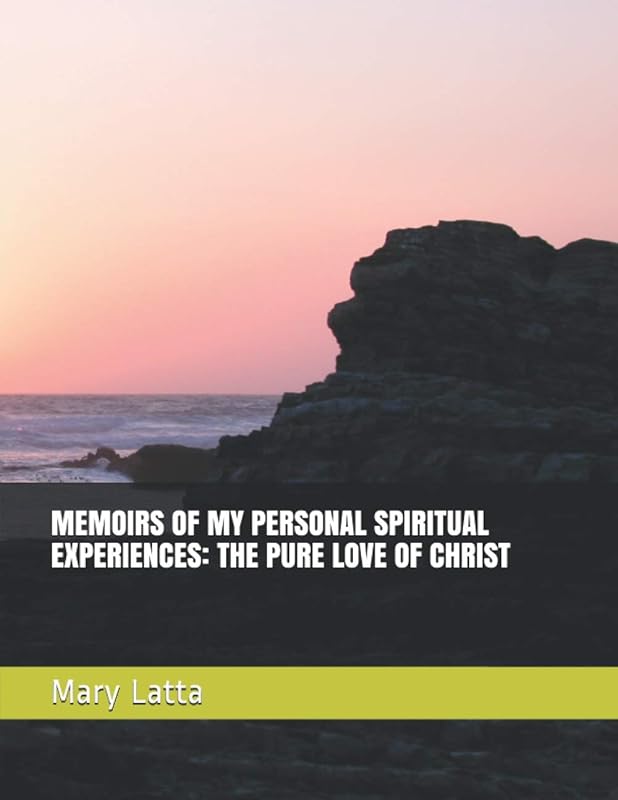 MEMOIRS OF MY PERSONAL SPIRITUAL EXPERIENCES: THE PURE LOVE OF CHRIST by Mary Latta
