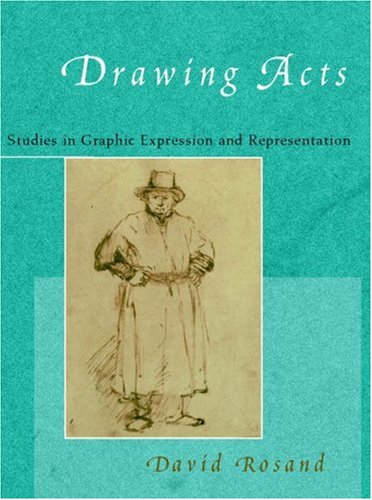 Drawing Acts: Studies in Graphic Expression and Representation by David Rosand