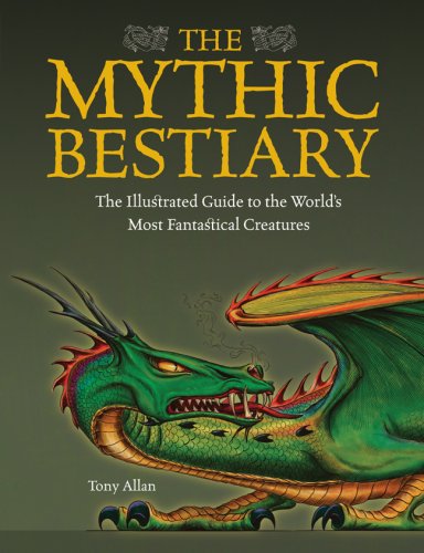 The Mythic Bestiary: The Illustrated Guide to the World's Most Fantastical Creatures by Tony Allan