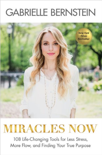 Miracles Now: 108 Life-Changing Tools for Less Stress, More Flow, and Finding Your True Purpose by Gabrielle Bernstein