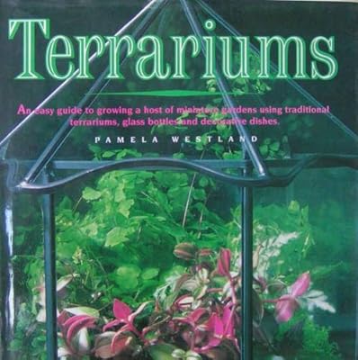 Terrariums: An Easy Guide to Growing a Host of Miniature Gardens Using Traditional Terrariums, Glass Bottles and Decorative Dishes
