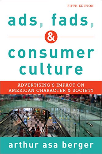 Ads, Fads, and Consumer Culture: Advertising's Impact on American Character and Society by Arthur Asa Berger professor emeritus  San Francisco State University