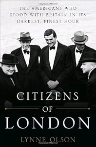 Citizens of London: The Americans Who Stood with Britain in Its Darkest, Finest Hour