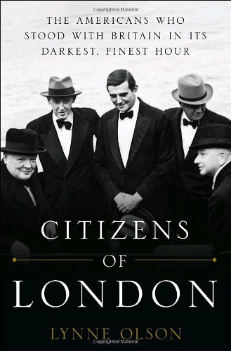 Citizens of London: The Americans Who Stood with Britain in Its Darkest, Finest Hour by Lynne Olson