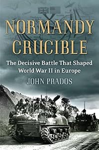 Normandy Crucible: The Decisive Battle that Shaped World War II in Europe