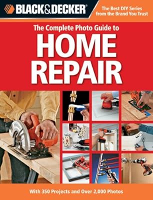 Black & Decker The Complete Photo Guide to Home Repair: With 350 Projects and Over 2,000 Photos (Black & Decker Complete Photo Guide)