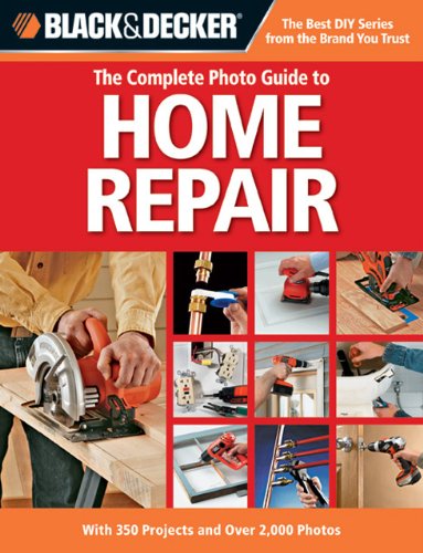 Black & Decker The Complete Photo Guide to Home Repair: With 350 Projects and Over 2,000 Photos (Black & Decker Complete Photo Guide) by Editors of Creative Publishing