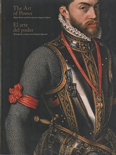 THE ART OF POWER: Royal Armor and Portraits from Imperial Spain = THE ART OF POWER: Armaduras y retratos de la España Imperial by Unknown