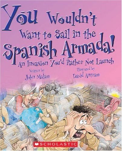 You Wouldn't Want to Sail in the Spanish Armada!: An Invasion You'd Rather Not Launch by John Malam