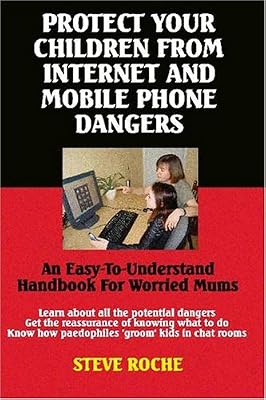 Protect Your Children from Internet and Mobile Phone Dangers: An Easy-to-understand Handbook for Worried Mums
