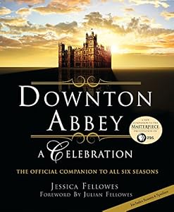 Downton Abbey - A Celebration: The Official Companion to All Six Seasons by Jessica Fellowes