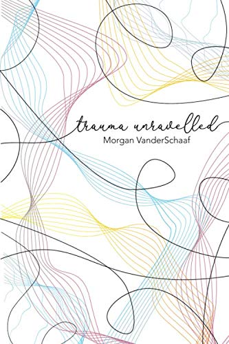 Trauma Unravelled by Morgan VanderSchaaf