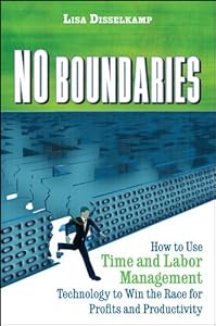 No Boundaries: How to Use Time and Labor Management Technology to Win the Race for Profits and Productivity by Lisa Disselkamp