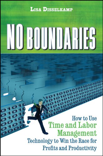 No Boundaries: How to Use Time and Labor Management Technology to Win the Race for Profits and Productivity by Lisa Disselkamp