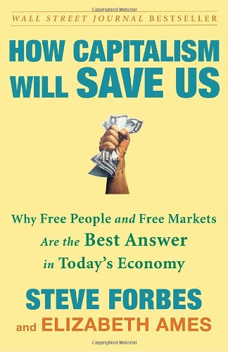 How Capitalism Will Save Us: Why Free People and Free Markets Are the Best Answer in Today's Economy by Steve Forbes