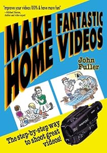 Make Fantastic Home Videos: How Anyone Can Shoot Great Videos!