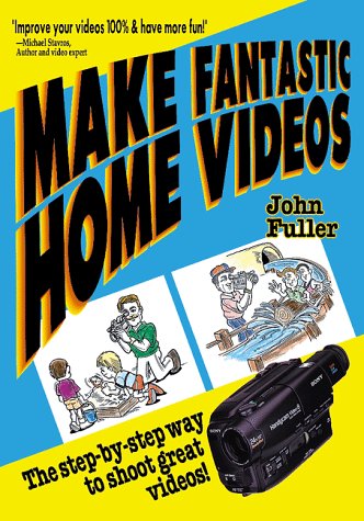 Make Fantastic Home Videos: How Anyone Can Shoot Great Videos! by John Fuller