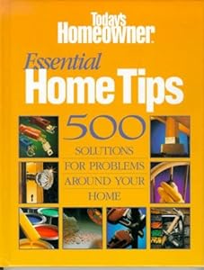 Essential Home Tips: 500 Solutions for Problems Around Your Home by Today's Homeowner