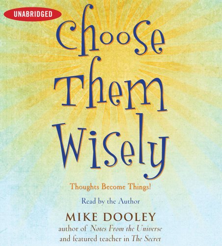Choose Them Wisely: Thoughts Become Things! by Mike Dooley