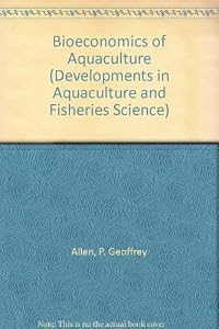 Bioeconomics of Aquaculture (DEVELOPMENTS IN AQUACULTURE AND FISHERIES SCIENCE) by P. Geoffrey Allen