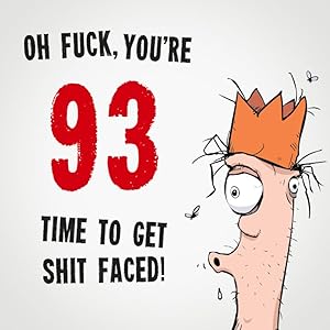 Oh Fuck, You're 93. Time To Get Shit Faced!: 93rd Birthday Card Message Book: Perfect As A Party Guest Book. (Rude Birthday Cards)
