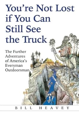 You're Not Lost if You Can Still See the Truck: The Further Adventures of America's Everyman Outdoorsman