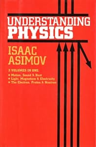 Understanding Physics, 3 Volumes in One: Motion, Sound & Heat; Light, Magnetism & Electricity; The Electron, Proton & Neutron (v. 1-3)